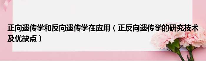 正向遗传学和反向遗传学在应用 正反向遗传学的研究技术及优缺点