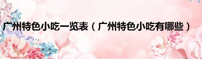 广州特色小吃一览表 广州特色小吃有哪些