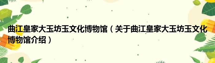 曲江皇家大玉坊玉文化博物馆 关于曲江皇家大玉坊玉文化博物馆介绍