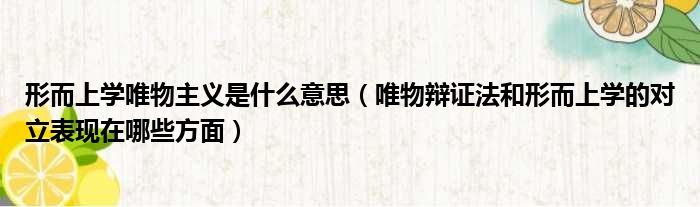形而上学唯物主义是什么意思 唯物辩证法和形而上学的对立表现在哪些方面
