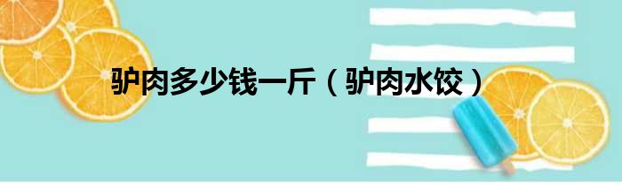 驴肉多少钱一斤 驴肉水饺