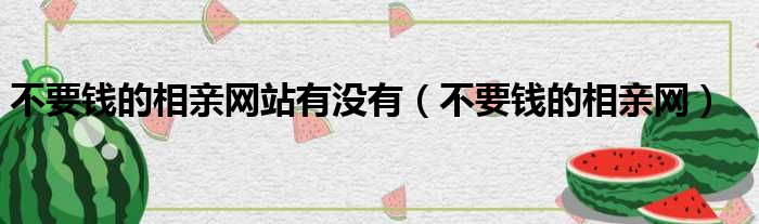 不要钱的相亲网站有没有 不要钱的相亲网