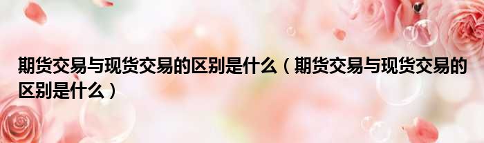 期货交易与现货交易的区别是什么 期货交易与现货交易的区别是什么