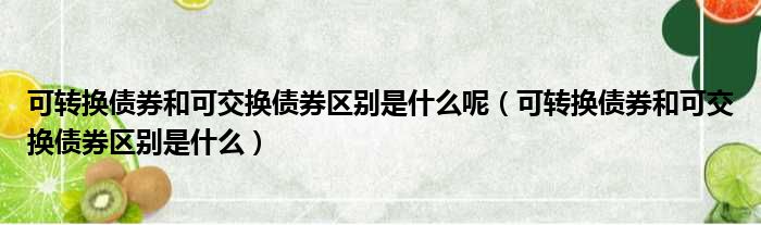 可转换债券和可交换债券区别是什么呢 可转换债券和可交换债券区别是什么