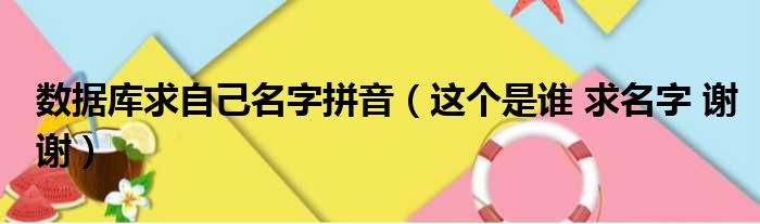数据库求自己名字拼音 这个是谁 求名字 谢谢
