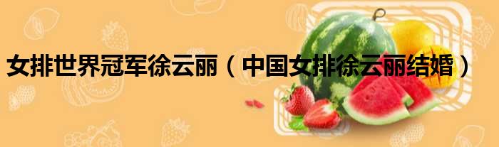 女排世界冠军徐云丽 中国女排徐云丽结婚