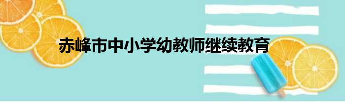 赤峰市中小学幼教师继续教育