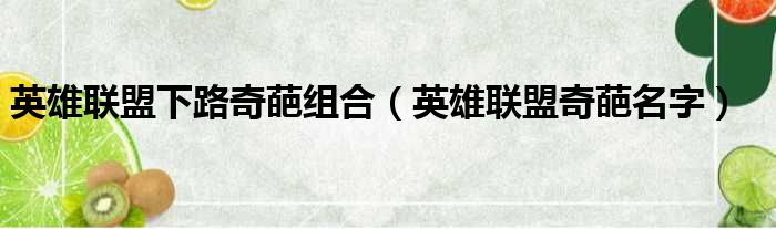 英雄联盟下路奇葩组合 英雄联盟奇葩名字