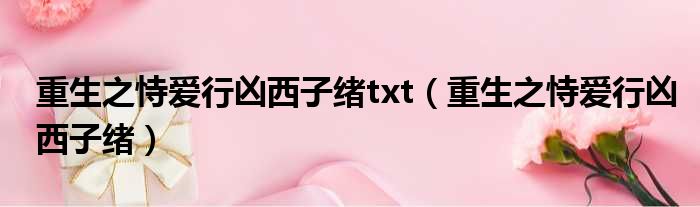 重生之恃爱行凶西子绪txt 重生之恃爱行凶西子绪