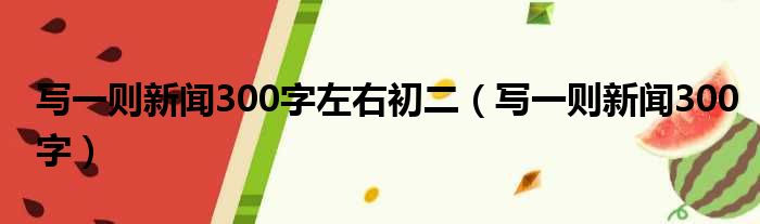 写一则新闻300字左右初二 写一则新闻300字
