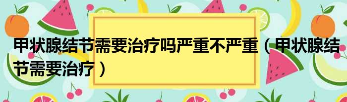 甲状腺结节需要治疗吗严重不严重 甲状腺结节需要治疗