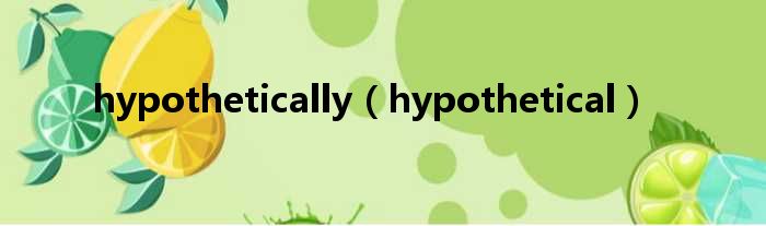 hypothetically hypothetical