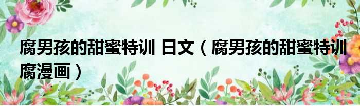 腐男孩的甜蜜特训 日文 腐男孩的甜蜜特训腐漫画