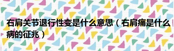右肩关节退行性变是什么意思 右肩痛是什么病的征兆