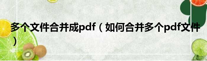 多个文件合并成pdf 如何合并多个pdf文件