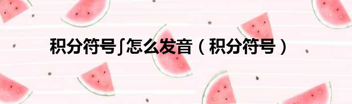 积分符号∫怎么发音 积分符号