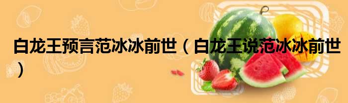 白龙王预言范冰冰前世 白龙王说范冰冰前世