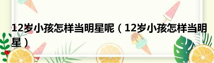 12岁小孩怎样当明星呢 12岁小孩怎样当明星