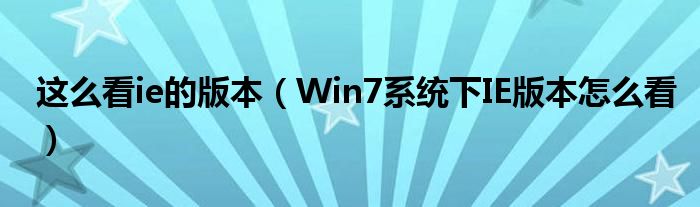 这么看ie的版本 Win7系统下IE版本怎么看