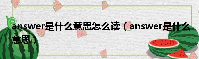 answer是什么意思怎么读 answer是什么意思