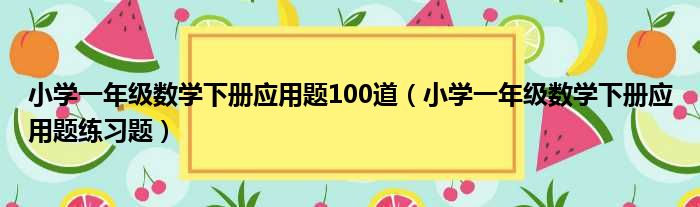 小学一年级数学下册应用题100道 小学一年级数学下册应用题练习题