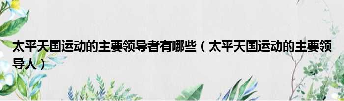 太平天国运动的主要领导者有哪些 太平天国运动的主要领导人