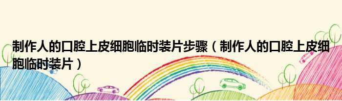 制作人的口腔上皮细胞临时装片步骤 制作人的口腔上皮细胞临时装片