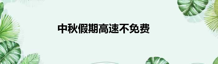 中秋假期高速不免费