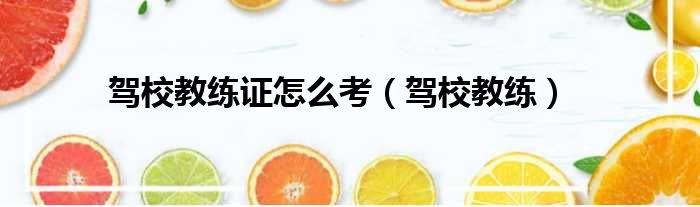 驾校教练证怎么考 驾校教练