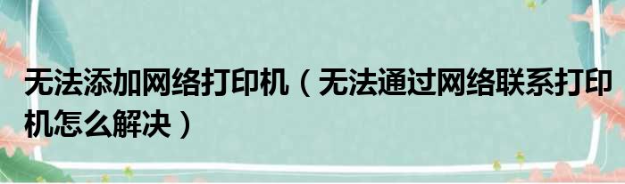 无法添加网络打印机 无法通过网络联系打印机怎么解决