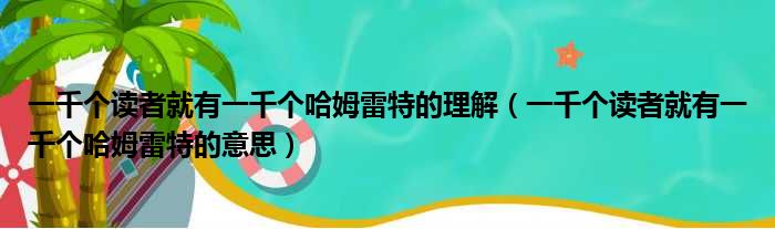 一千个读者就有一千个哈姆雷特的理解 一千个读者就有一千个哈姆雷特的意思
