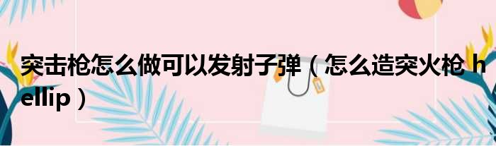 突击枪怎么做可以发射子弹 怎么造突火枪 hellip