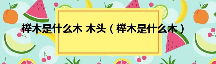 榉木是什么木 木头 榉木是什么木