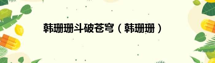 韩珊珊斗破苍穹 韩珊珊