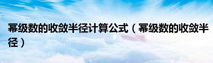 幂级数的收敛半径计算公式 幂级数的收敛半径