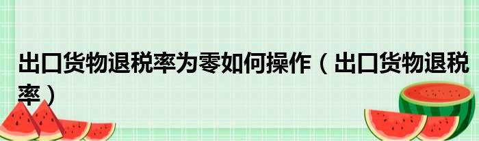 出口货物退税率为零如何操作 出口货物退税率