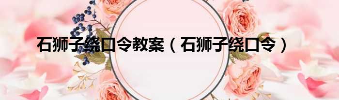石狮子绕口令教案 石狮子绕口令