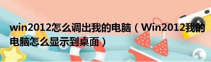 win2012怎么调出我的电脑 Win2012我的电脑怎么显示到桌面