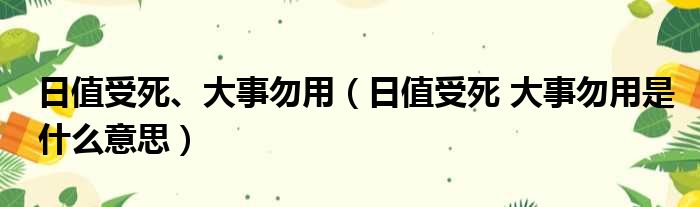 日值受死、大事勿用 日值受死 大事勿用是什么意思