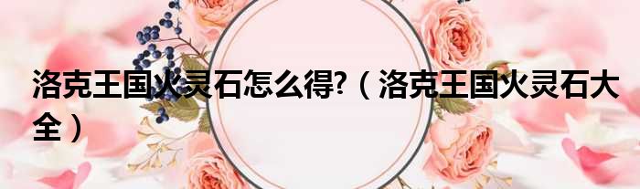 洛克王国火灵石怎么得  洛克王国火灵石大全