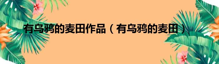 有乌鸦的麦田作品 有乌鸦的麦田