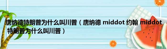 唐纳德特朗普为什么叫川普 唐纳德 middot 约翰 middot 特朗普为什么叫川普
