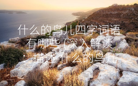 什么的鸟儿四字词语有哪些 (深入解读：描述-什么的鸟儿”的四字词语)