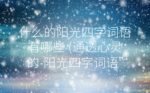什么的阳光四字词语有哪些 (通透心灵的-阳光四字词语”)