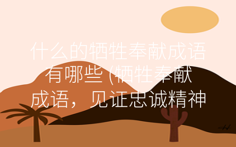 什么的牺牲奉献成语有哪些 (牺牲奉献成语，见证忠诚精神)