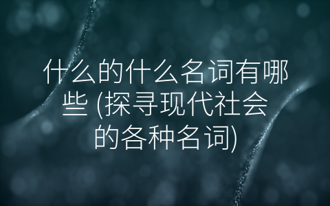 什么的什么名词有哪些 探寻现代社会的各种名词