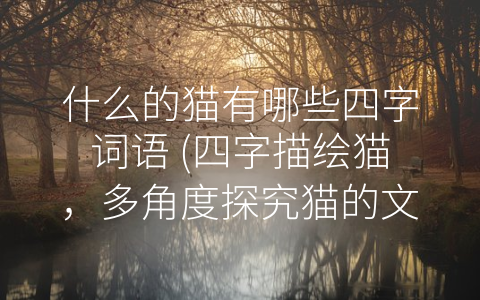 什么的猫有哪些四字词语 四字描绘猫 多角度探究猫的文化价值