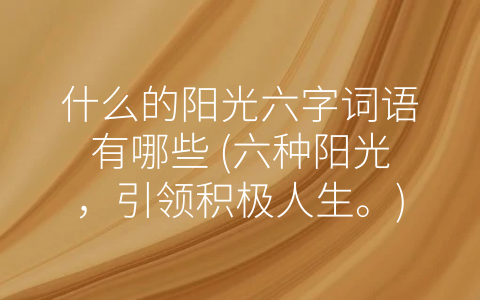 什么的阳光六字词语有哪些 六种阳光 引领积极人生。
