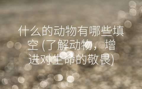什么的动物有哪些填空 了解动物 增进对生命的敬畏