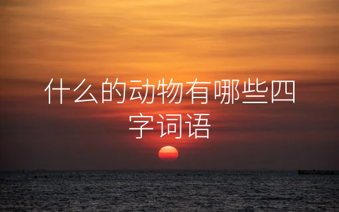 什么的动物有哪些四字词语